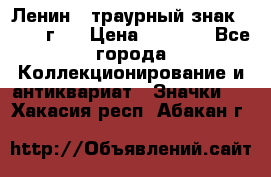 1) Ленин - траурный знак ( 1924 г ) › Цена ­ 4 800 - Все города Коллекционирование и антиквариат » Значки   . Хакасия респ.,Абакан г.